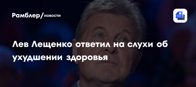 Лев Лещенко опроверг сообщения об ухудшении здоровья и продолжил выступать