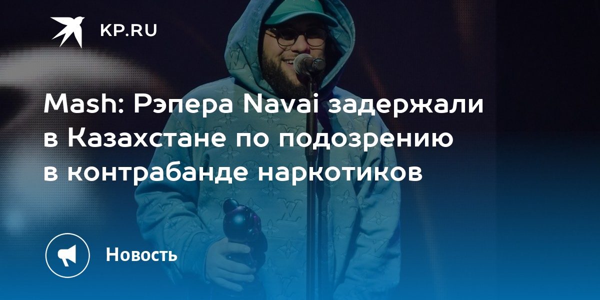 Mash: Рэпера Navai задержали в Казахстане по подозрению в контрабанде