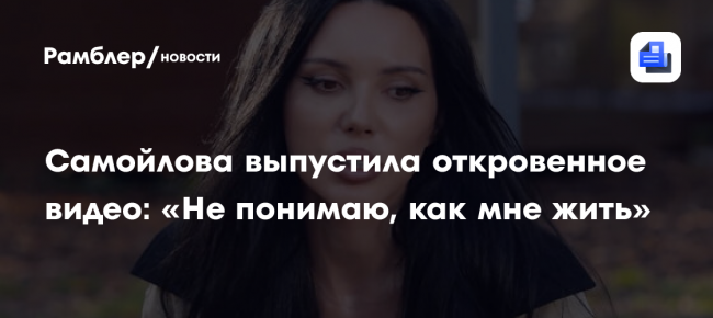 Самойлова выпустила откровенное видео: «Не понимаю, как мне жить»