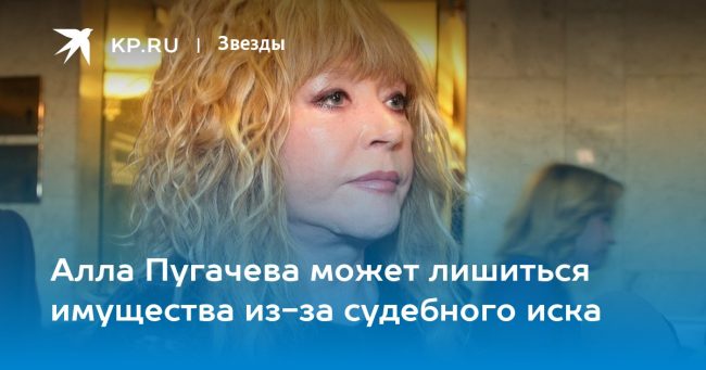 Алла Пугачева может лишиться имущества из-за судебного иска