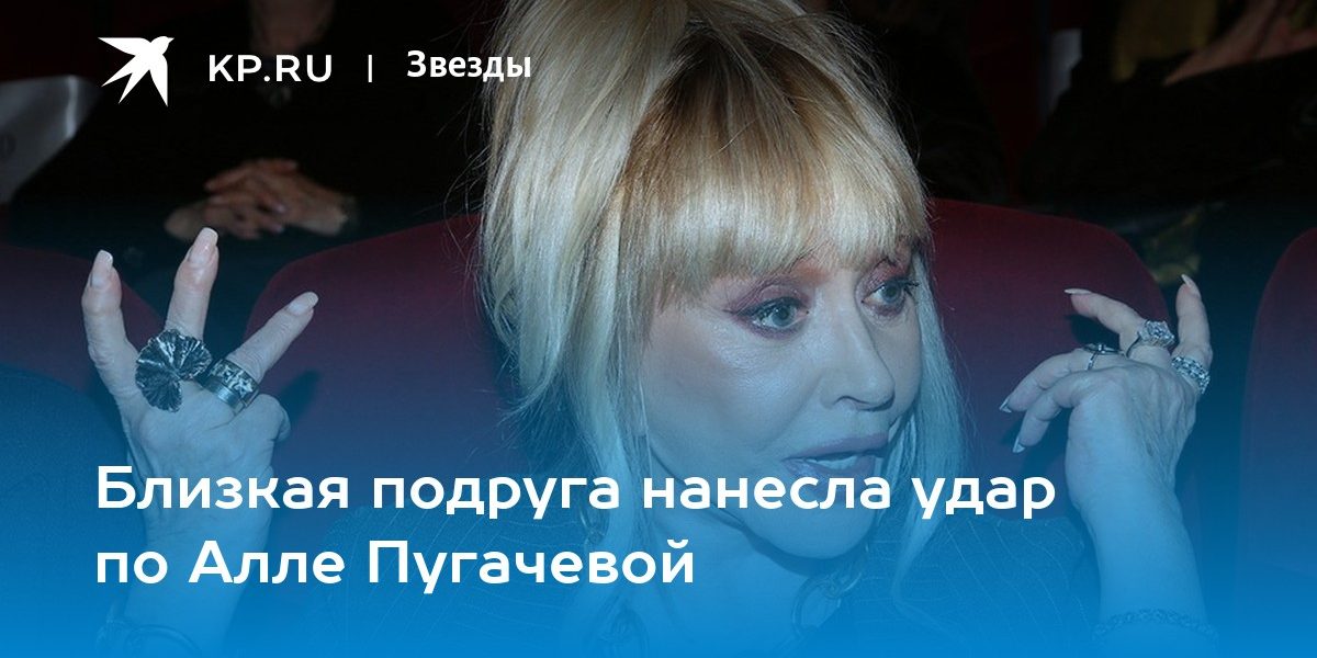 Близкая подруга нанесла удар по Алле Пугачевой