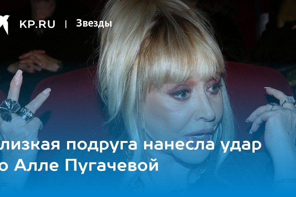 Близкая подруга нанесла удар по Алле Пугачевой