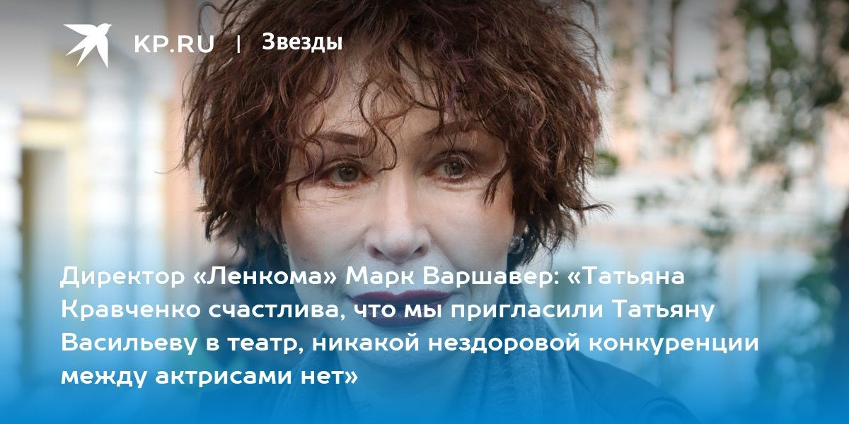 Директор «Ленкома» Марк Варшавер: «Татьяна Кравченко счастлива, что мы пригласили