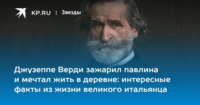 Джузеппе Верди зажарил павлина и мечтал жить в деревне: интересные
