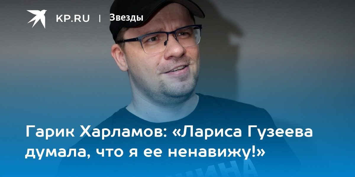 Гарик Харламов: «Лариса Гузеева думала, что я ее ненавижу!»