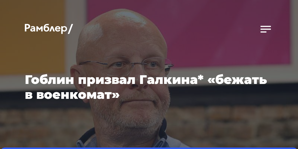 Гоблин призвал Галкина* «бежать в военкомат»