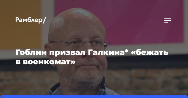 Гоблин призвал Галкина* «бежать в военкомат»
