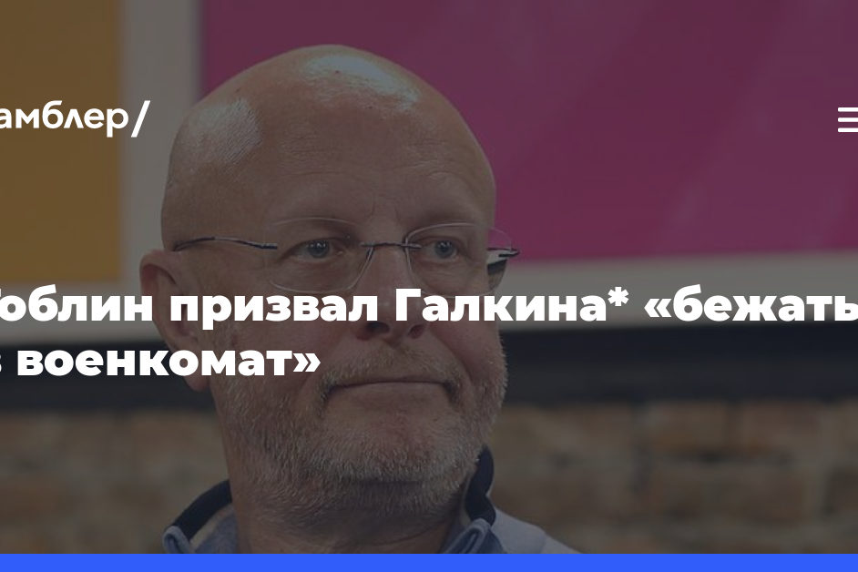 Гоблин призвал Галкина* «бежать в военкомат»