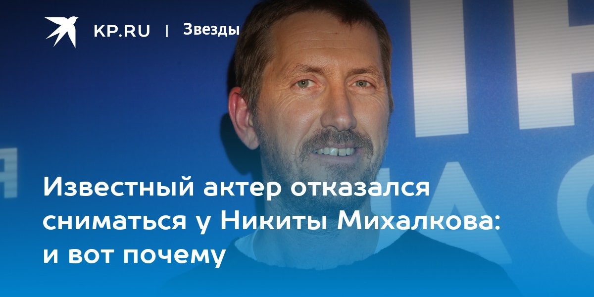 Известный актер отказался сниматься у Никиты Михалкова: и вот почему