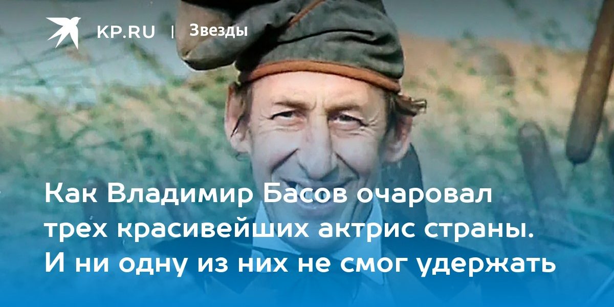 Как Владимир Басов очаровал трех красивейших актрис страны. И ни