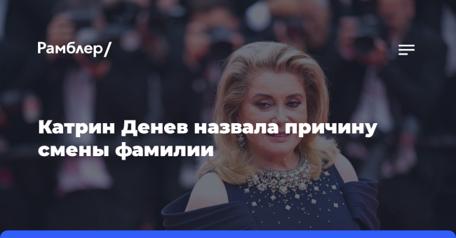 Катрин Денев назвала причину смены фамилии