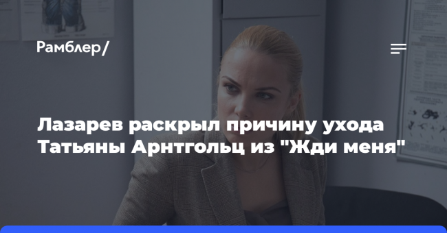 Лазарев раскрыл причину ухода Татьяны Арнтгольц из «Жди меня»