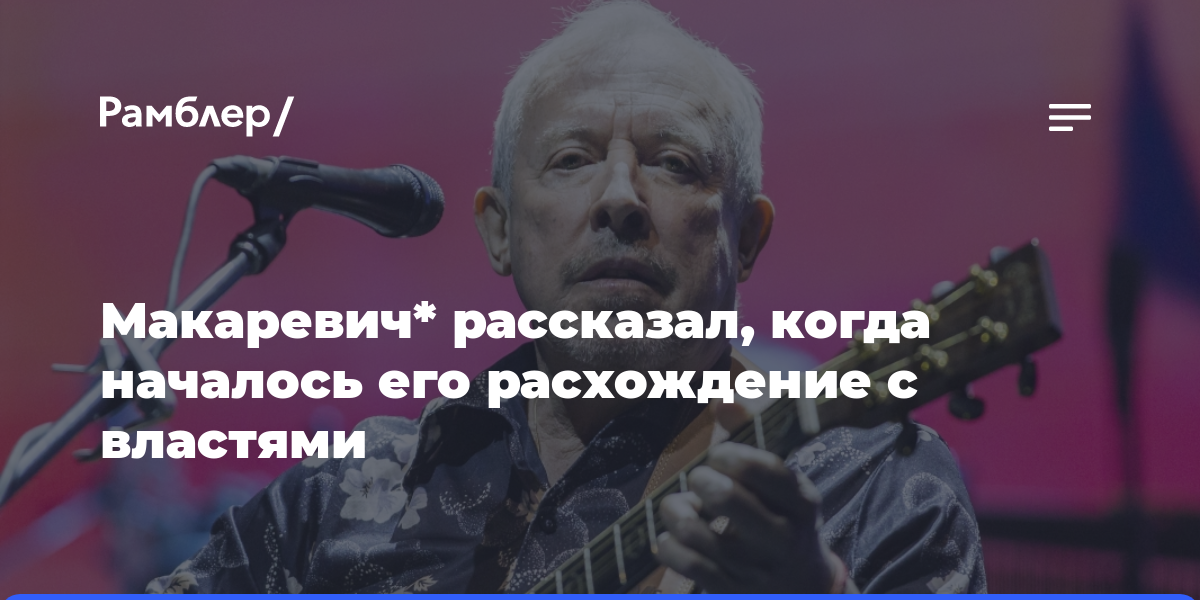 Макаревич* рассказал, когда началось его расхождение с властями