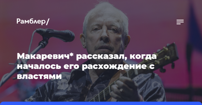 Макаревич* рассказал, когда началось его расхождение с властями