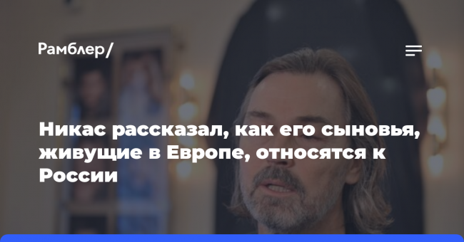 Никас рассказал, как его сыновья, живущие в Европе, относятся к