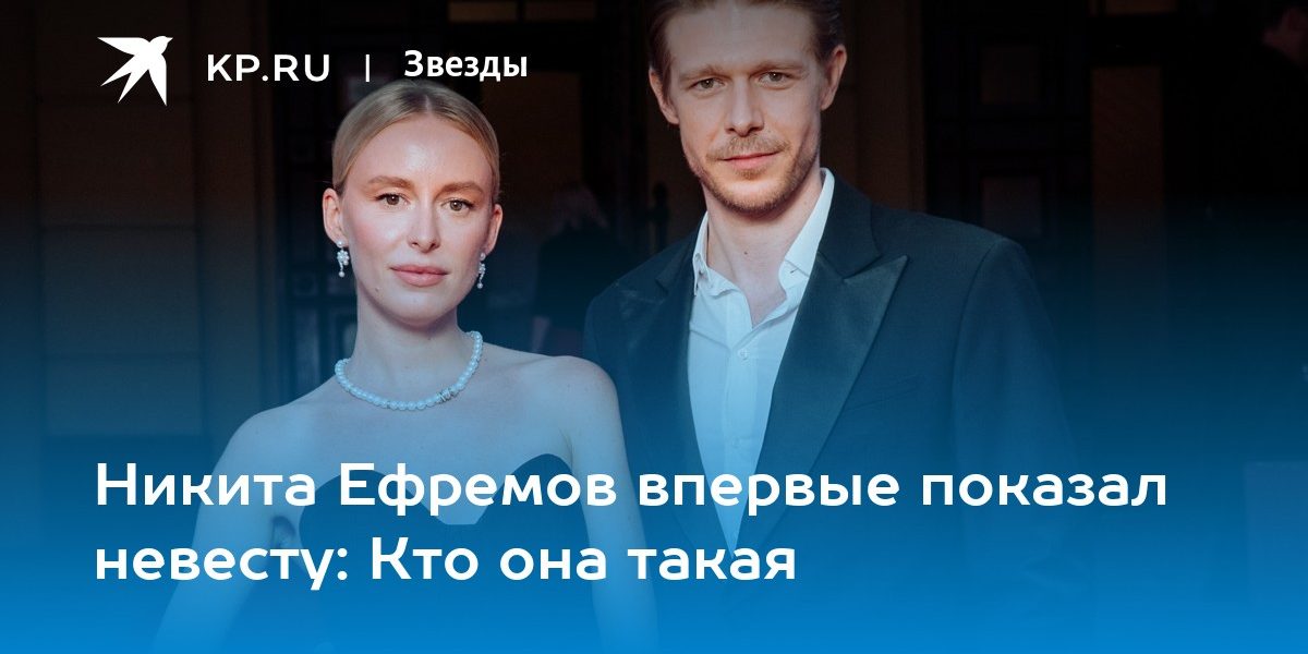Никита Ефремов впервые показал невесту: Кто она такая
