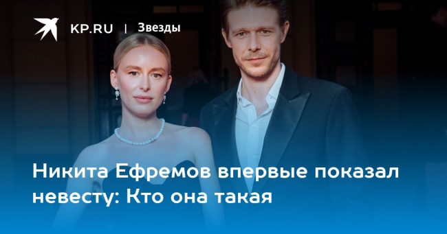 Никита Ефремов впервые показал невесту: Кто она такая