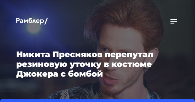 Никита Пресняков перепутал резиновую уточку в костюме Джокера с бомбой