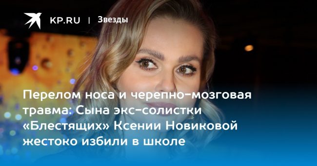Перелом носа и черепно-мозговая травма: Сына экс-солистки «Блестящих» Ксении Новиковой