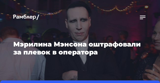Певца Мэрилина Мэнсона оштрафовали на $1,4 тысячи за плевок в