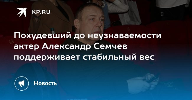 Похудевший до неузнаваемости актер Александр Семчев поддерживает стабильный вес