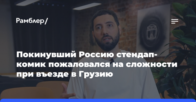 Покинувший Россию стендап-комик пожаловался на сложности при въезде в Грузию