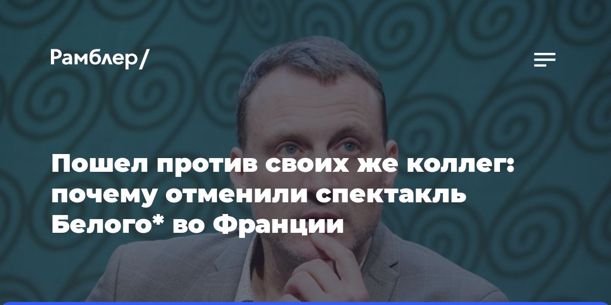 Пошел против своих же коллег: почему отменили спектакль Белого* во