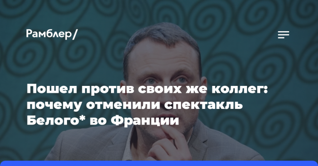 Пошел против своих же коллег: почему отменили спектакль Белого* во