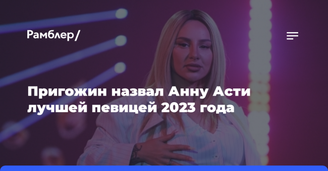 Пригожин назвал Анну Асти лучшей певицей 2023 года