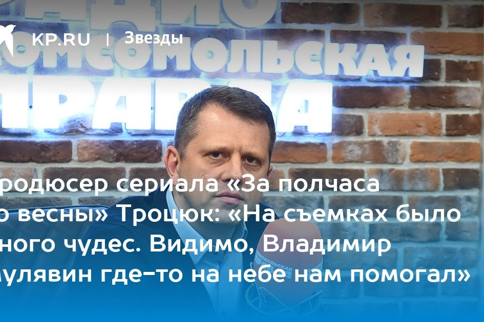 Продюсер сериала «За полчаса до весны» Троцюк: «На съемках было