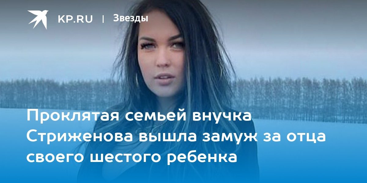 Проклятая семьей внучка Стриженова вышла замуж за отца своего шестого