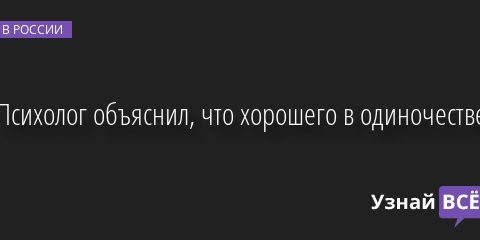 Психолог объяснил, что хорошего в одиночестве 15.06.2023 | Новости в