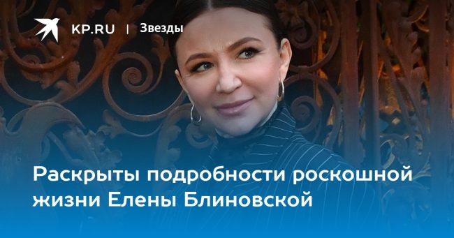 Раскрыты подробности роскошной жизни Елены Блиновской