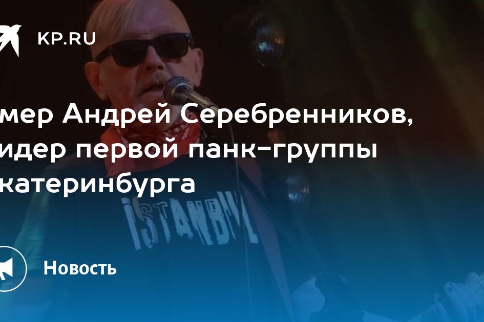 Умер Андрей Серебренников, лидер первой панк-группы Екатеринбурга