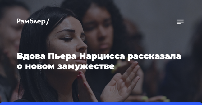 Вдова Пьера Нарцисса рассказала о новом замужестве