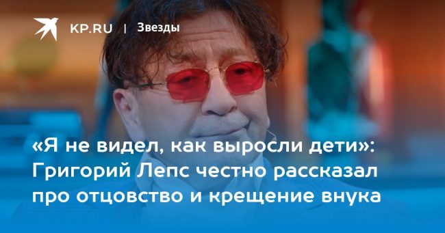 «Я не видел, как выросли дети»: Григорий Лепс честно рассказал