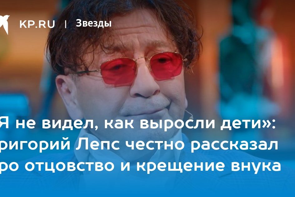 «Я не видел, как выросли дети»: Григорий Лепс честно рассказал