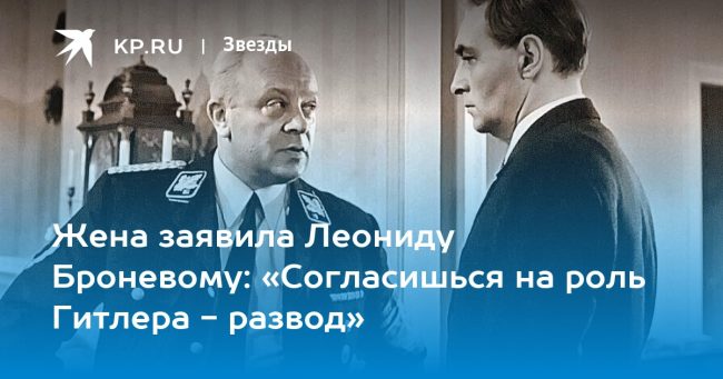 Жена заявила Леониду Броневому: «Согласишься на роль Гитлера — развод»