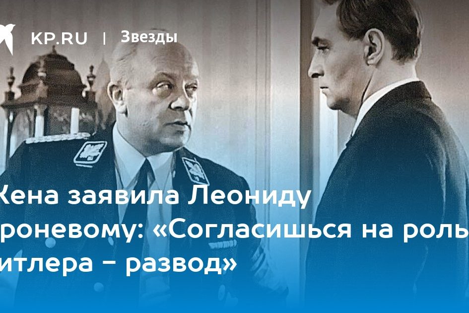 Жена заявила Леониду Броневому: «Согласишься на роль Гитлера — развод»