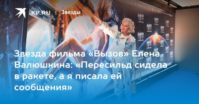 Звезда фильма «Вызов» Елена Валюшкина: «Пересильд сидела в ракете, а