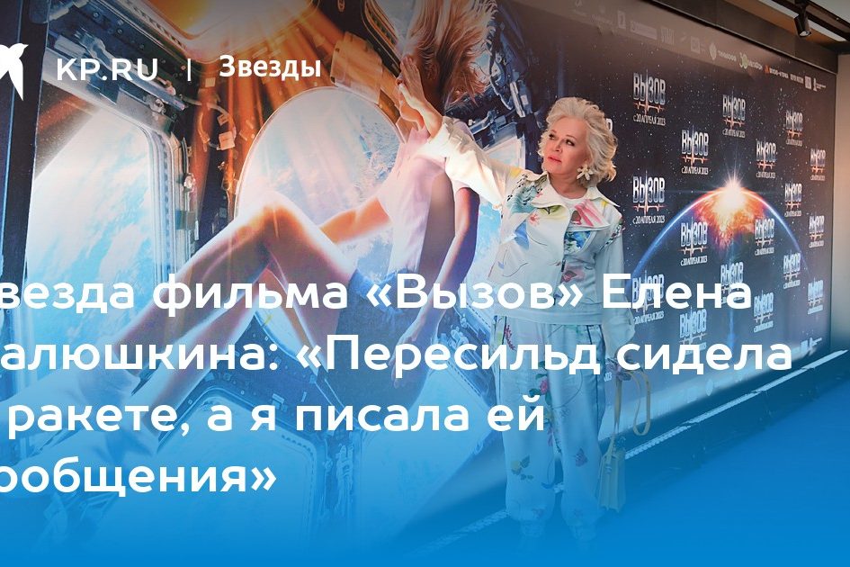 Звезда фильма «Вызов» Елена Валюшкина: «Пересильд сидела в ракете, а