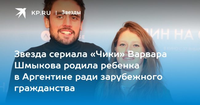 Звезда сериала «Чики» Варвара Шмыкова родила ребенка в Аргентине ради